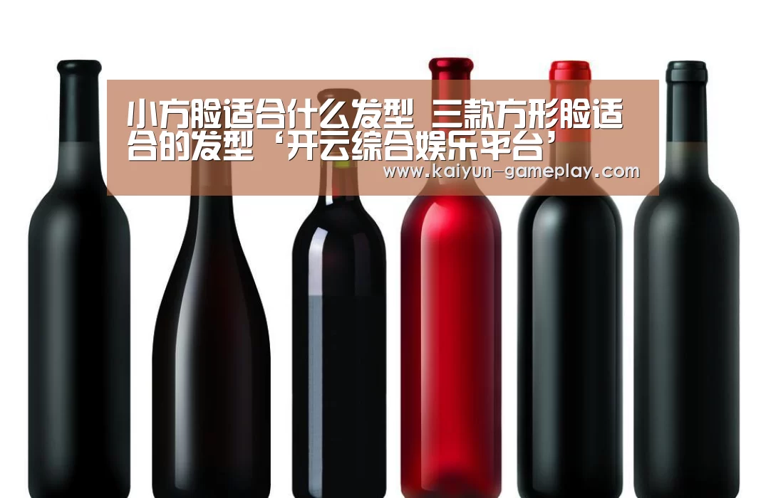小方脸适合什么发型 三款方形脸适合的发型‘开云综合娱乐平台’(图1) 开云电竞娱乐平台