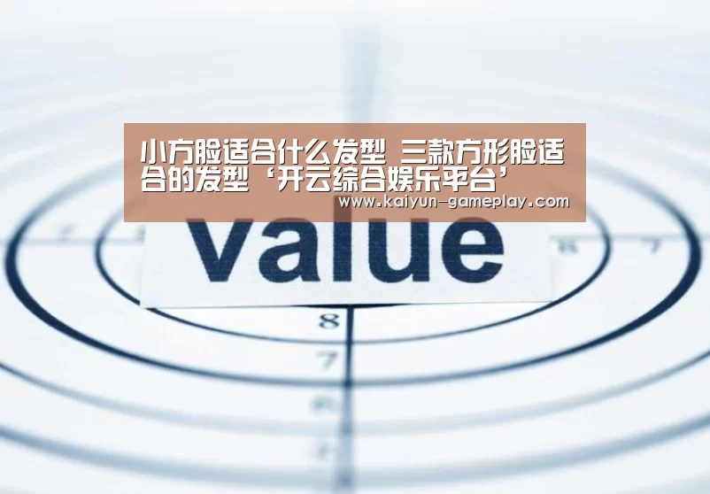 小方脸适合什么发型 三款方形脸适合的发型‘开云综合娱乐平台’(图4) 开云电竞娱乐平台